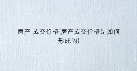 房产 成交价格(房产成交价格是如何形成的)